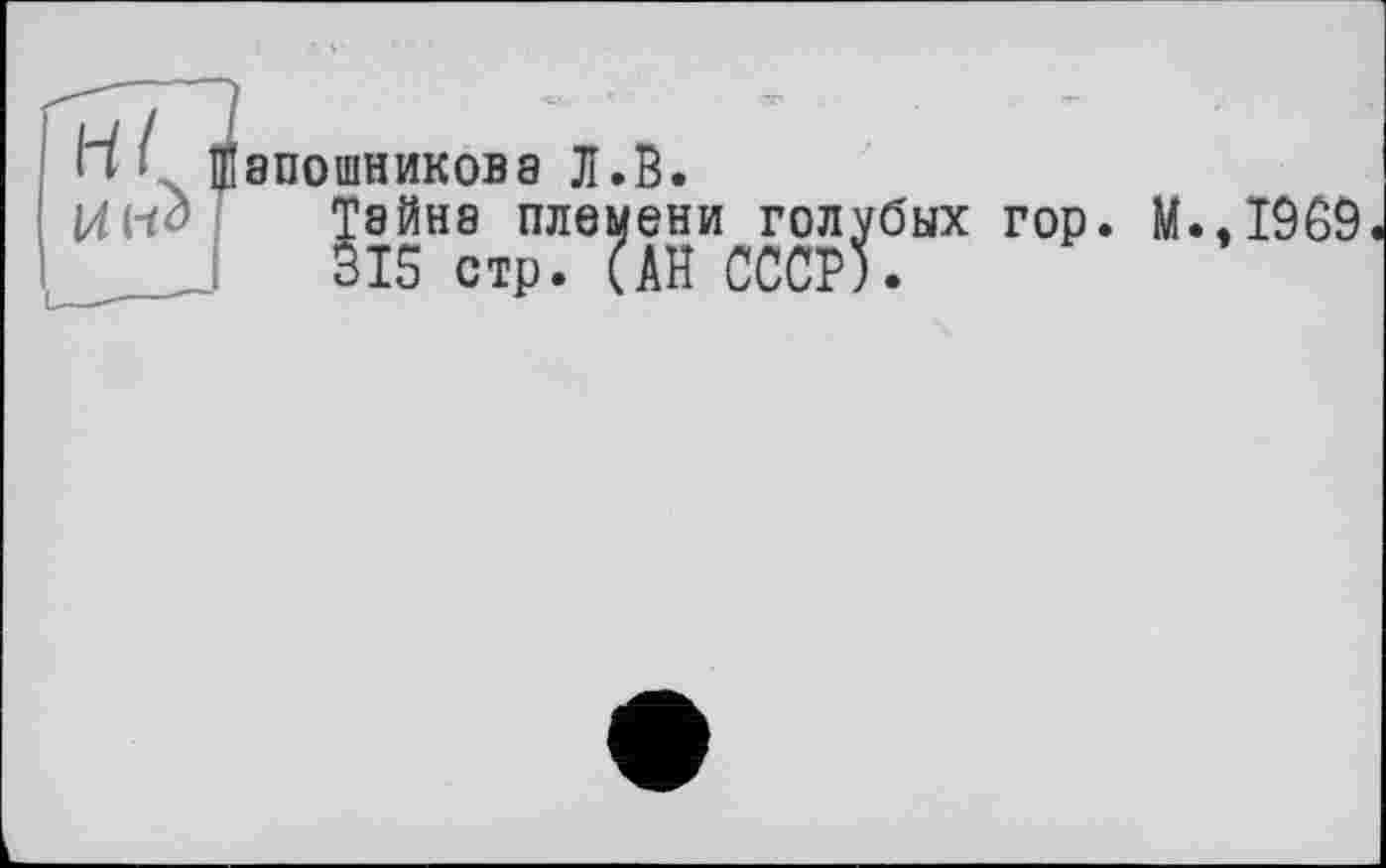 ﻿ІЛ
8П0ШНИК0В8 Л.В.
Тайне племени голубых гор. М.,1969 315 стр. (АН СССР).